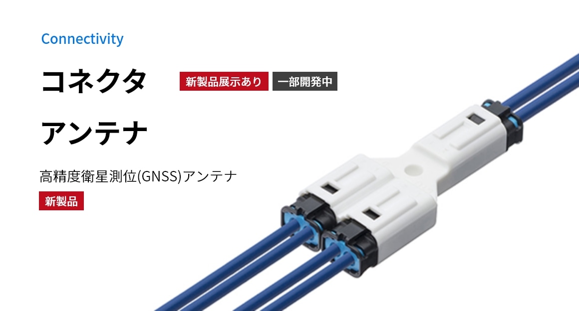 Connectivity コネクタアンテナ 新製品展示あり 一部開発中 高精度衛星測位(GNSS)アンテナ 新製品