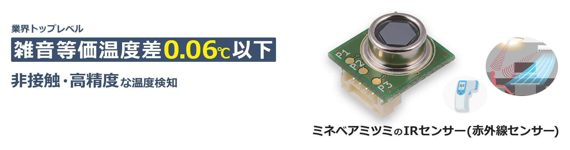 業界トップレベル 雑音等価温度差0.06℃以下 非接触・高精度な温度検知 ミネベアミツミのIRセンサー（赤外線センサー）