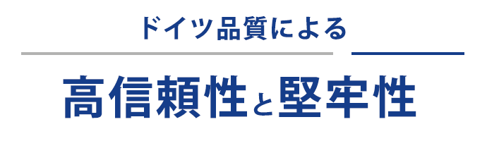 ドイツ品質による高信頼性と堅牢性